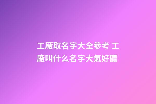 工廠取名字大全參考 工廠叫什么名字大氣好聽-第1張-公司起名-玄機(jī)派